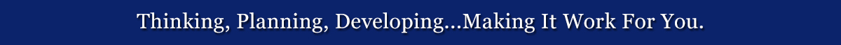 Thinking, Planning, Developing...Making It Work For You.